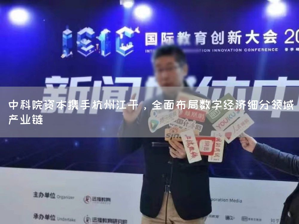 中科院资本携手杭州江干,全面布局数字经济细分领域产业链