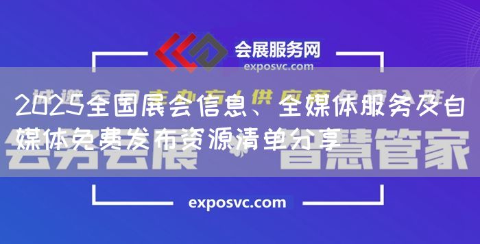 2025全国展会信息、全媒体服务及自媒体免费发布资源清单分享