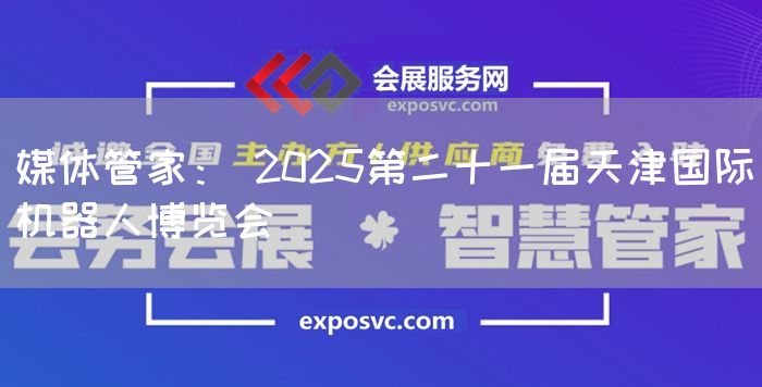 媒体管家： 2025第二十一届天津国际机器人博览会