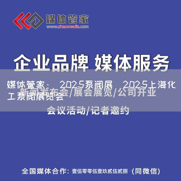 媒体管家： 2025泵阀展｜2025上海化工泵阀展览会