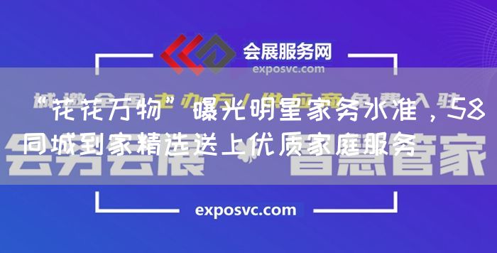 “花花万物”曝光明星家务水准，58同城到家精选送上优质家庭服务