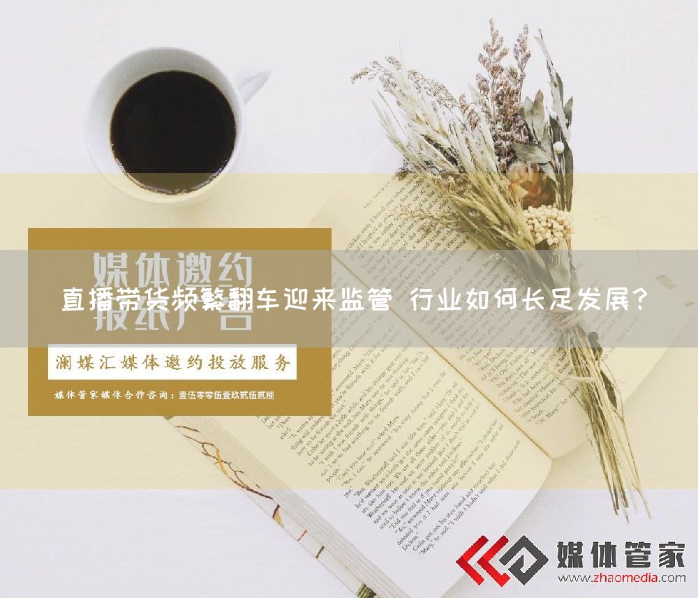 直播带货频繁翻车迎来监管 行业如何长足发展？