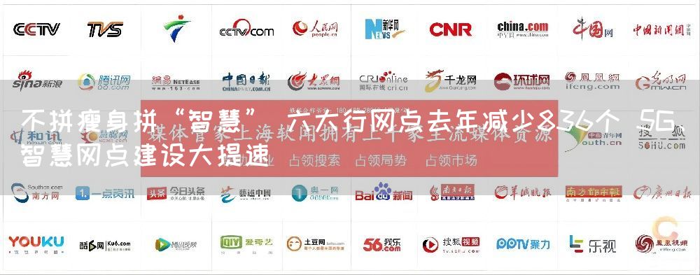 不拼瘦身拼“智慧” 六大行网点去年减少836个 5G、智慧网点建设大提速