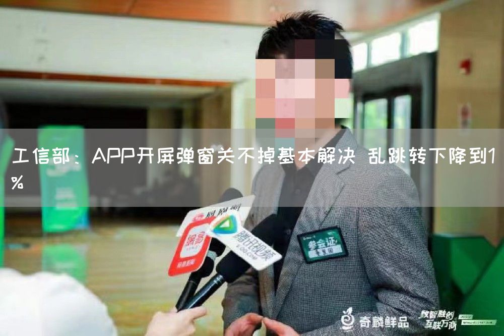 工信部:APP开屏弹窗关不掉基本解决 乱跳转下降到1%