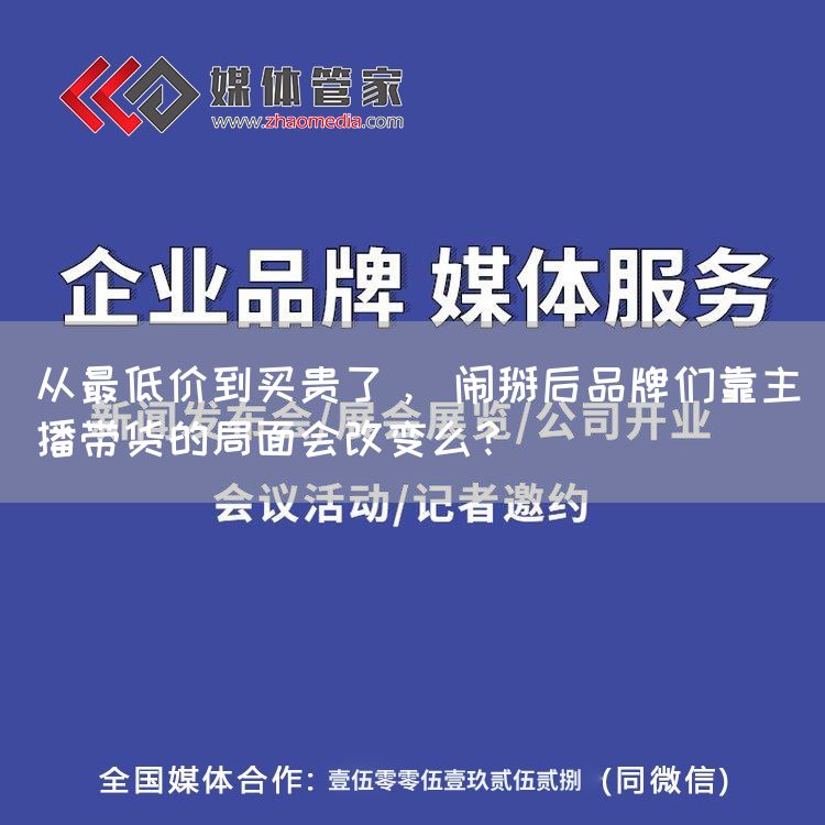 从最低价到买贵了, 闹掰后品牌们靠主播带货的局面会改变么?
