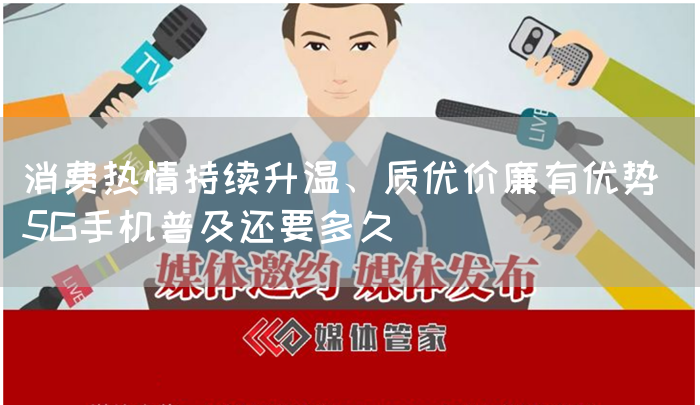 消费热情持续升温、质优价廉有优势 5G手机普及还要多久