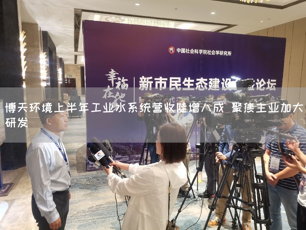 博天环境上半年工业水系统营收陡增八成 聚焦主业加大研发