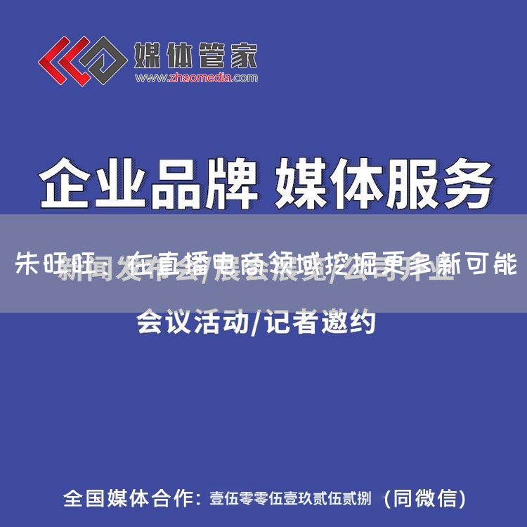 朱旺旺：在直播电商领域挖掘更多新可能(图1)