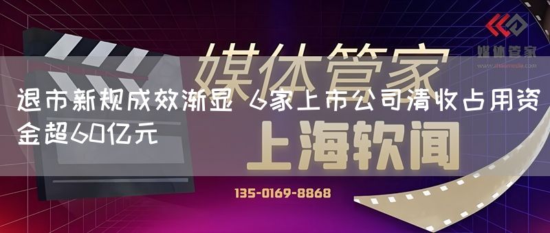 退市新规成效渐显 6家上市公司清收占用资金超60亿元(图1)