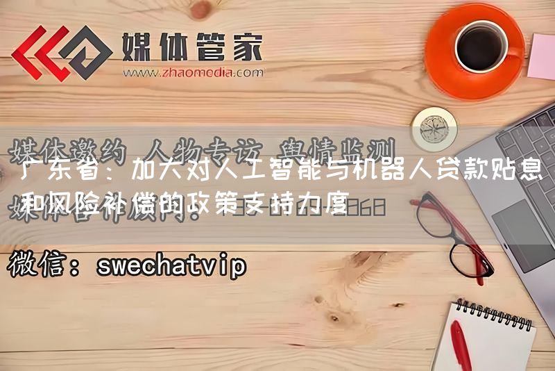广东省：加大对人工智能与机器人贷款贴息和风险补偿的政策支持力度(图1)